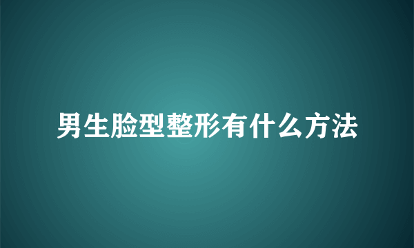 男生脸型整形有什么方法