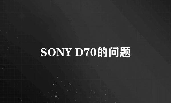 SONY D70的问题