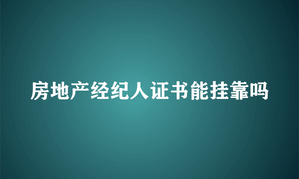 房地产经纪人证书能挂靠吗