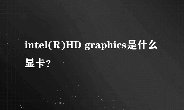 intel(R)HD graphics是什么显卡？