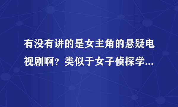 有没有讲的是女主角的悬疑电视剧啊？类似于女子侦探学院（讲的是四个女主的）或者皇粮胡同十九号