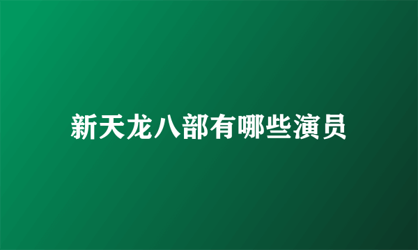 新天龙八部有哪些演员