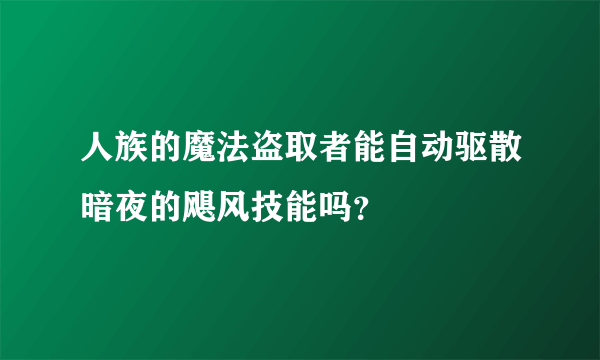 人族的魔法盗取者能自动驱散暗夜的飓风技能吗？