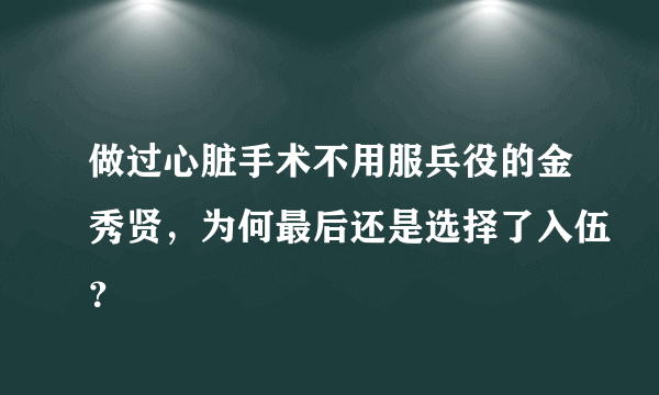 做过心脏手术不用服兵役的金秀贤，为何最后还是选择了入伍？