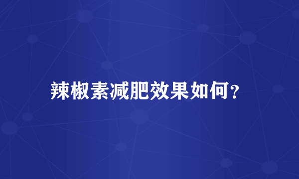 辣椒素减肥效果如何？