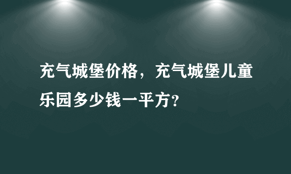 充气城堡价格，充气城堡儿童乐园多少钱一平方？