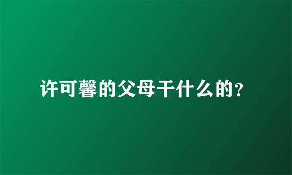 许可馨的父母干什么的？