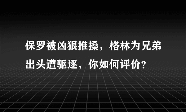 保罗被凶狠推搡，格林为兄弟出头遭驱逐，你如何评价？