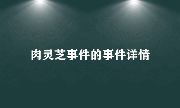 肉灵芝事件的事件详情