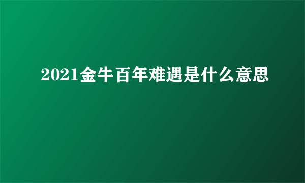 2021金牛百年难遇是什么意思