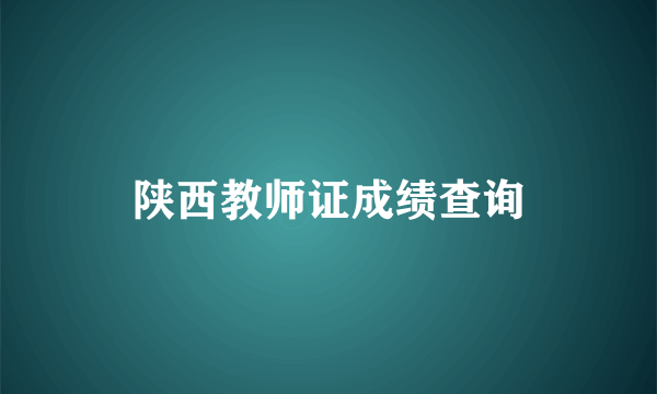 陕西教师证成绩查询