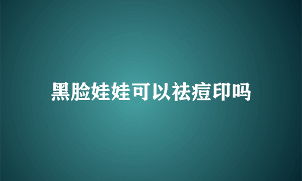 黑脸娃娃可以祛痘印吗