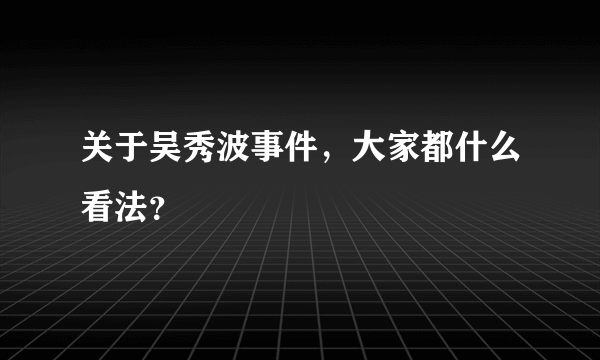 关于吴秀波事件，大家都什么看法？