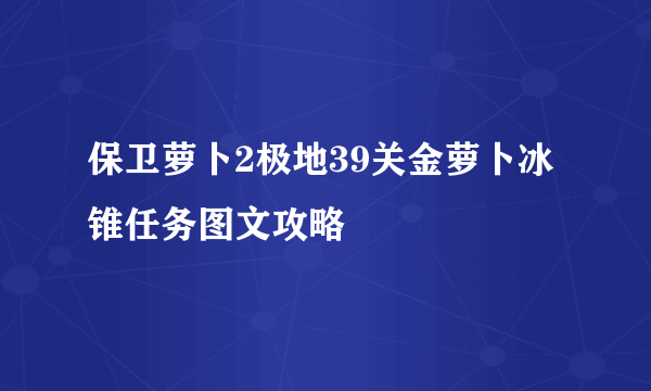 保卫萝卜2极地39关金萝卜冰锥任务图文攻略