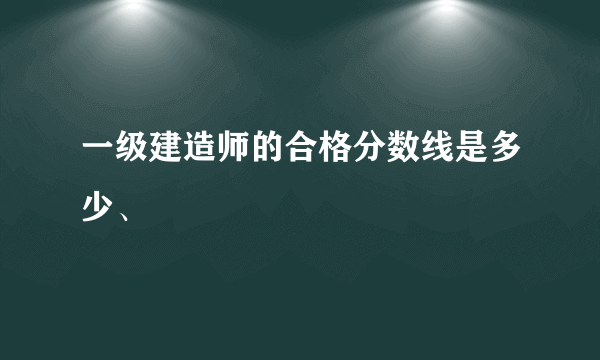 一级建造师的合格分数线是多少、