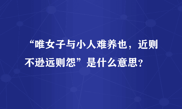 “唯女子与小人难养也，近则不逊远则怨”是什么意思？