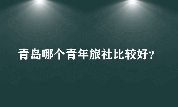 青岛哪个青年旅社比较好？