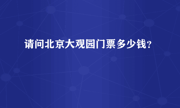 请问北京大观园门票多少钱？