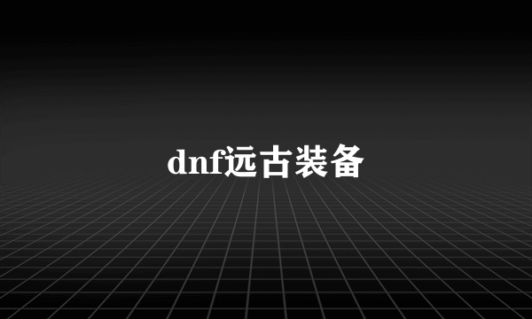 dnf远古装备