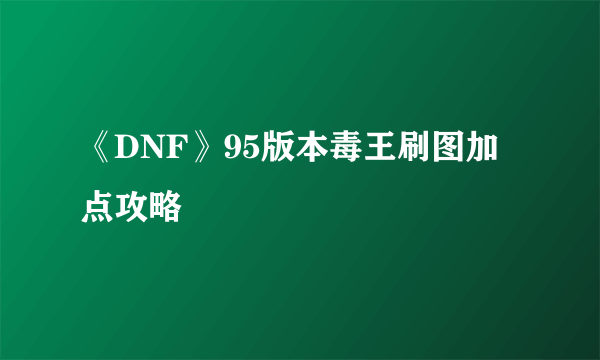 《DNF》95版本毒王刷图加点攻略