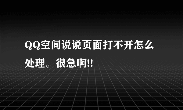 QQ空间说说页面打不开怎么处理。很急啊!!