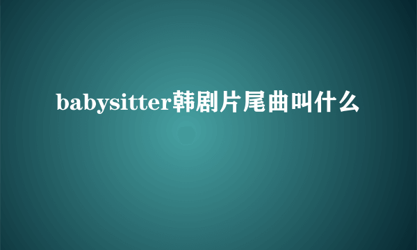 babysitter韩剧片尾曲叫什么