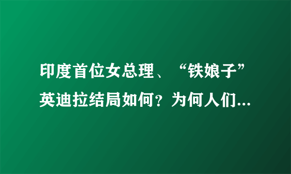 印度首位女总理、“铁娘子”英迪拉结局如何？为何人们表示惋惜？