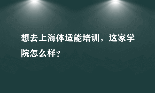 想去上海体适能培训，这家学院怎么样？