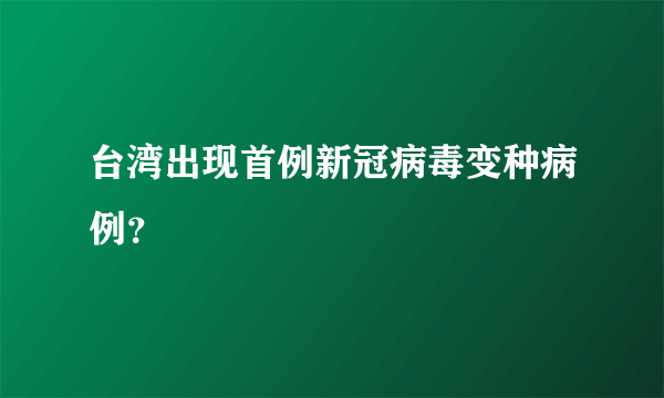 台湾出现首例新冠病毒变种病例？