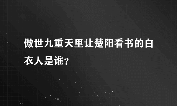 傲世九重天里让楚阳看书的白衣人是谁？