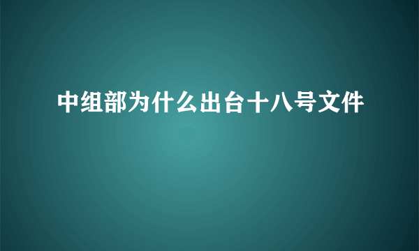 中组部为什么出台十八号文件