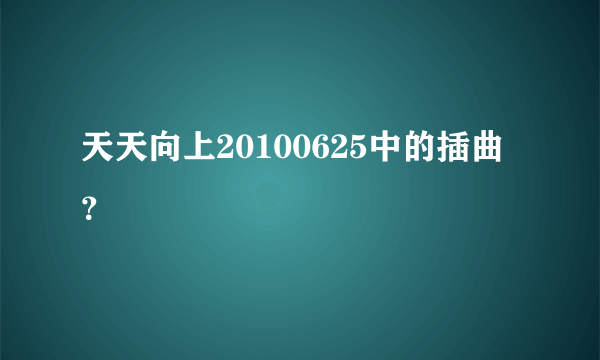 天天向上20100625中的插曲？