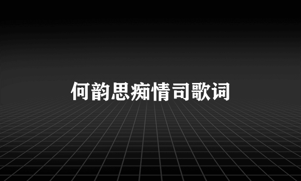 何韵思痴情司歌词