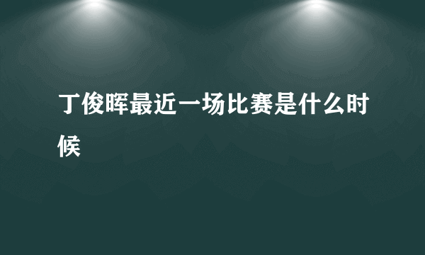 丁俊晖最近一场比赛是什么时候