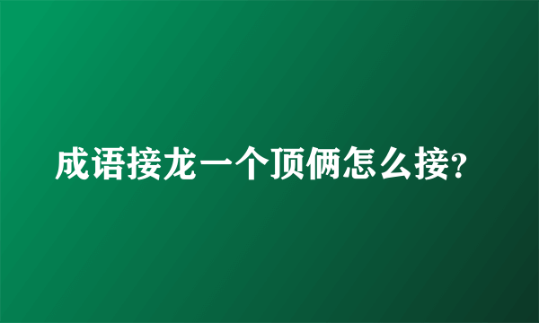 成语接龙一个顶俩怎么接？