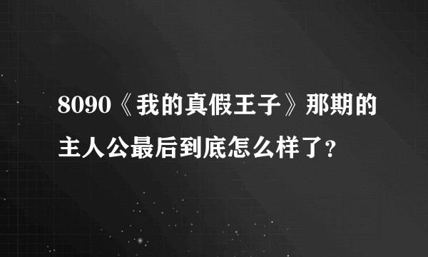 8090《我的真假王子》那期的主人公最后到底怎么样了？