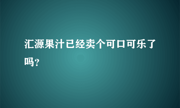 汇源果汁已经卖个可口可乐了吗？