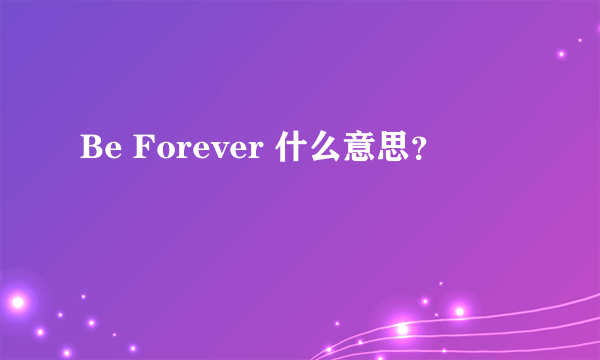 Be Forever 什么意思？