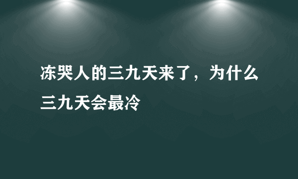 冻哭人的三九天来了，为什么三九天会最冷