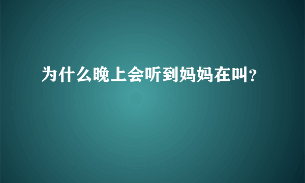 为什么晚上会听到妈妈在叫？