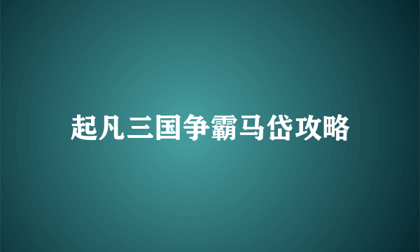 起凡三国争霸马岱攻略