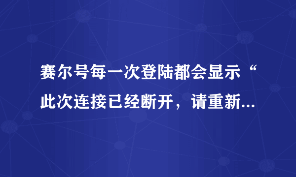 赛尔号每一次登陆都会显示“此次连接已经断开，请重新登陆” 一连好几个周了，都不好使，求高人解答