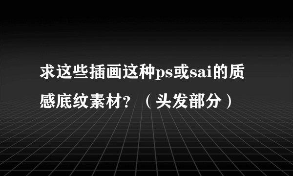 求这些插画这种ps或sai的质感底纹素材？（头发部分）