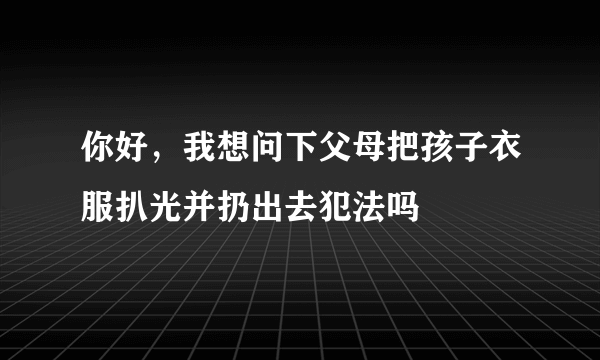 你好，我想问下父母把孩子衣服扒光并扔出去犯法吗