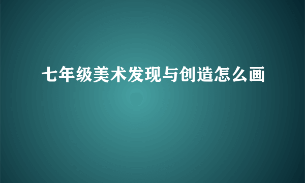 七年级美术发现与创造怎么画