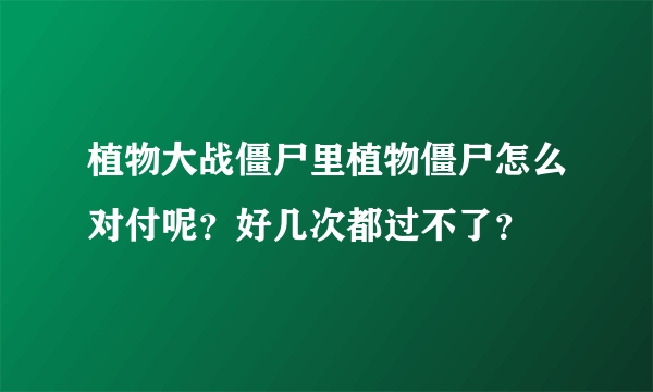 植物大战僵尸里植物僵尸怎么对付呢？好几次都过不了？