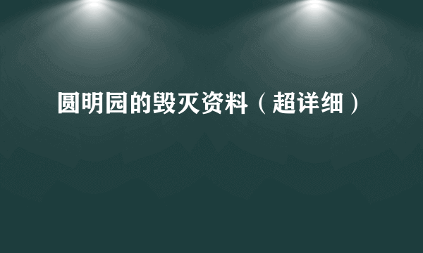 圆明园的毁灭资料（超详细）