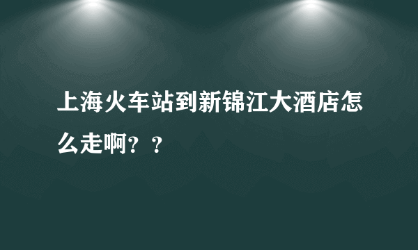 上海火车站到新锦江大酒店怎么走啊？？