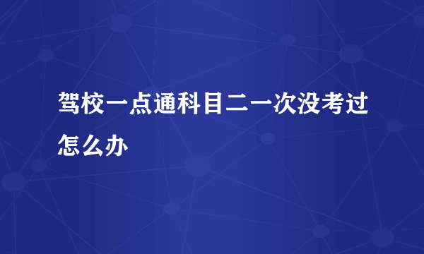 驾校一点通科目二一次没考过怎么办