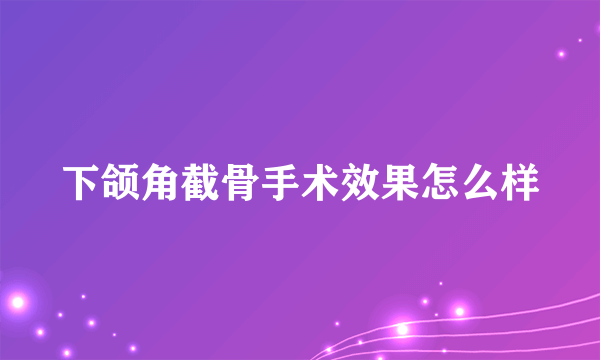 下颌角截骨手术效果怎么样